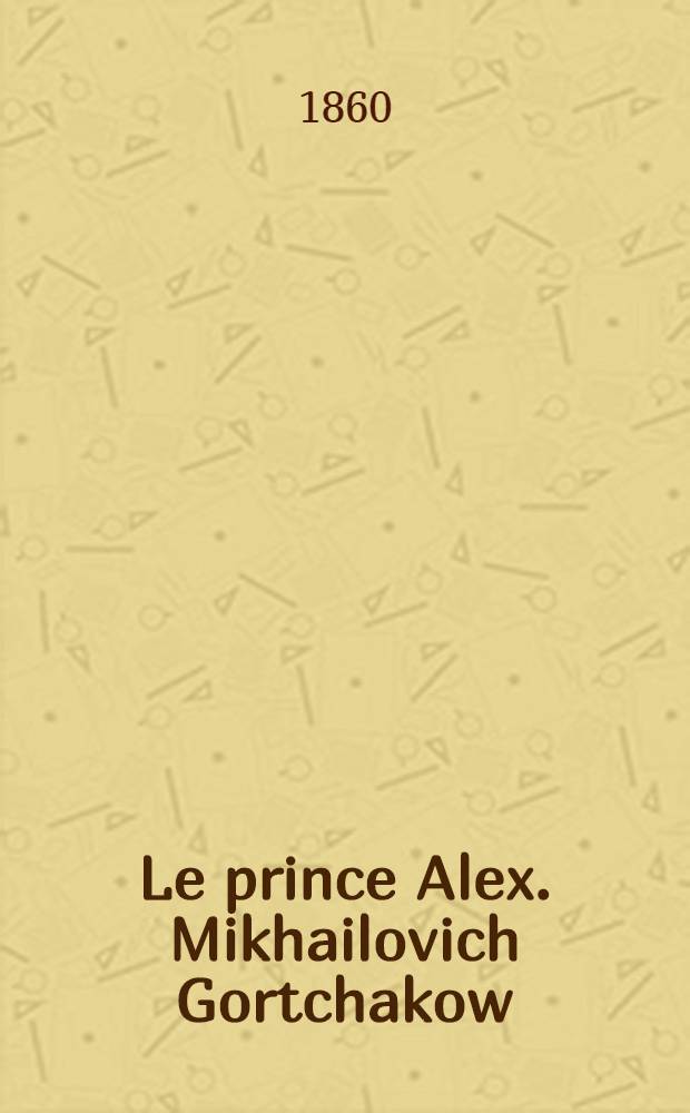 Le prince Alex. Mikhailovich Gortchakow