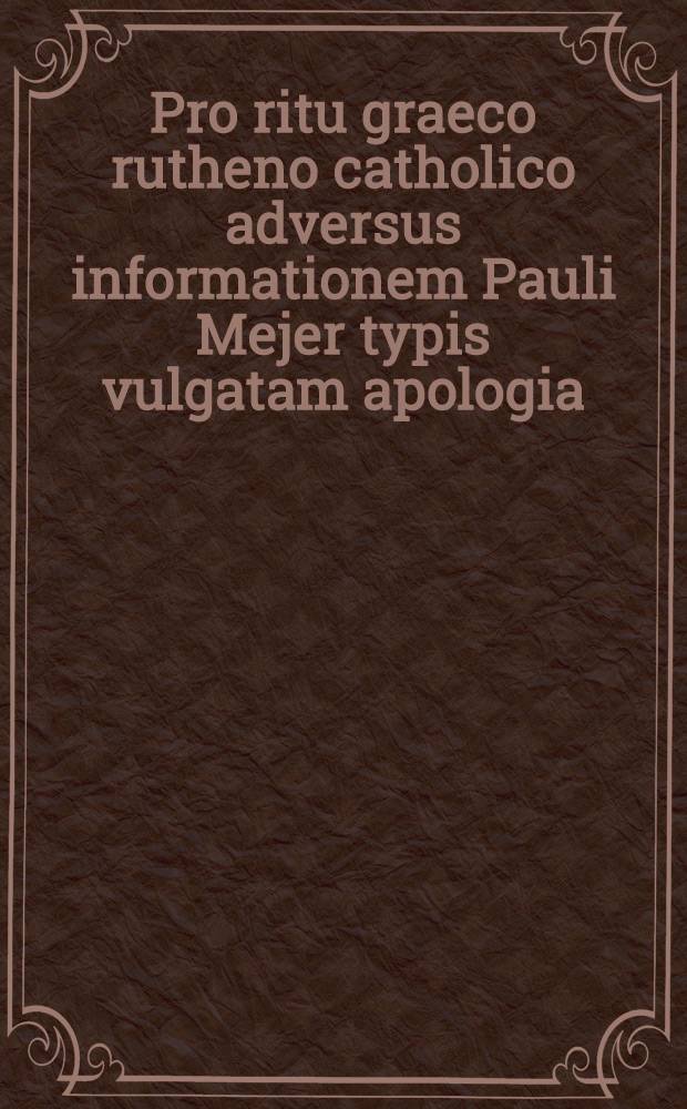 Pro ritu graeco rutheno catholico adversus informationem Pauli Mejer typis vulgatam apologia