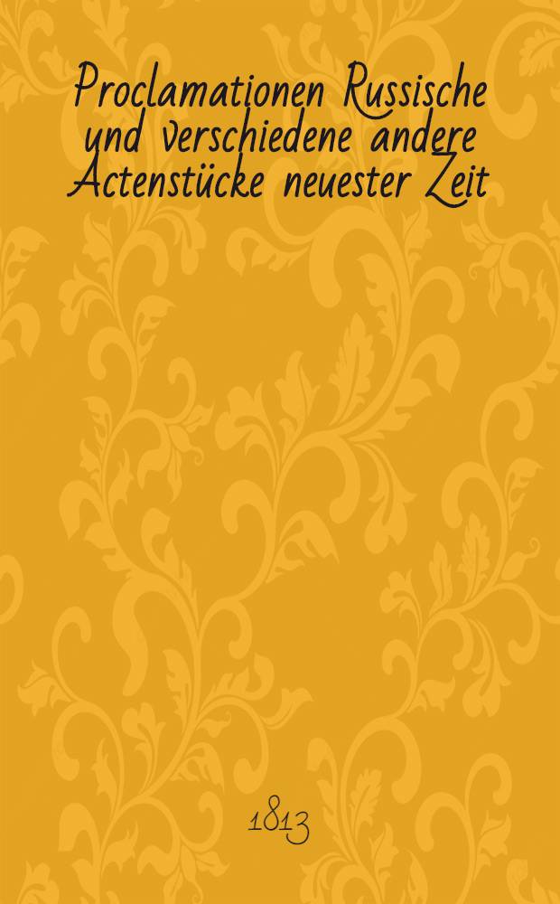 Proclamationen Russische und verschiedene andere Actenst&uuml;cke neuester Zeit