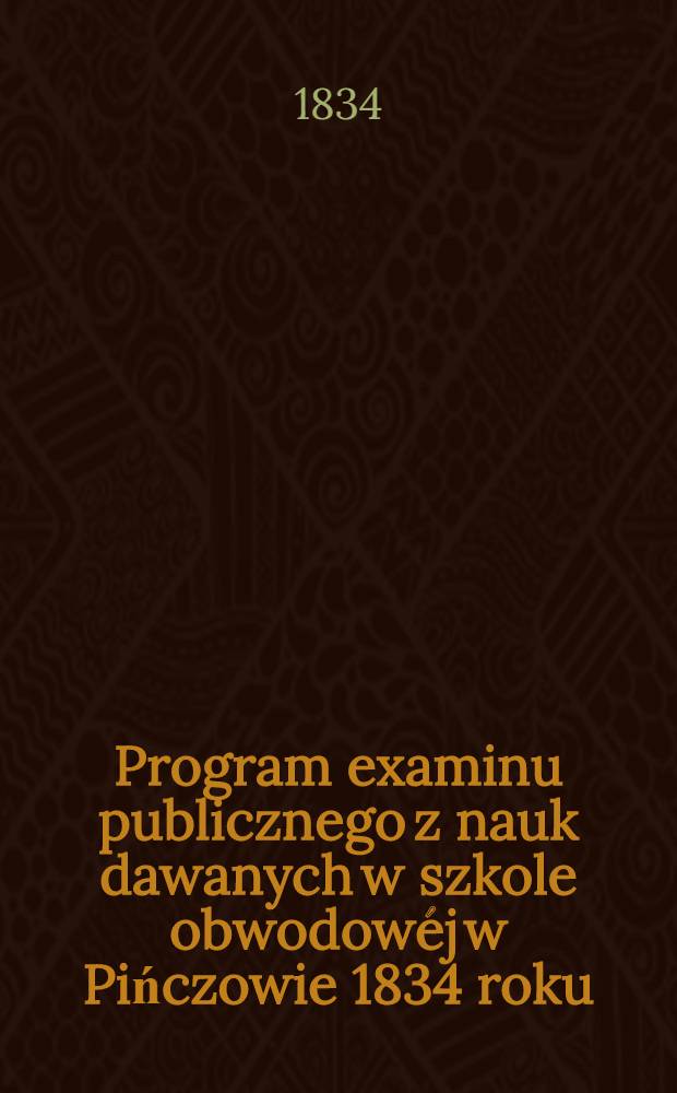 Program examinu publicznego z nauk dawanych w szkole obwodow&eacute;j w Pińczowie 1834 roku