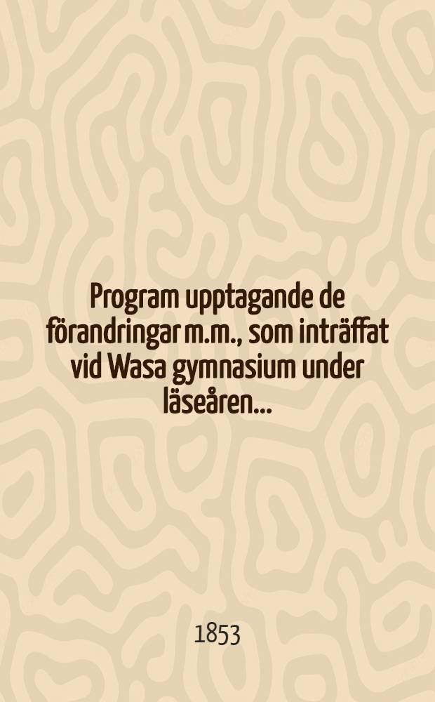Program upptagande de förandringar m.m., som inträffat vid Wasa gymnasium under läseåren ...