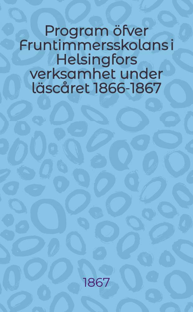 Program &ouml;fver Fruntimmersskolans i Helsingfors verksamhet under l&auml;sc&aring;ret 1866-1867
