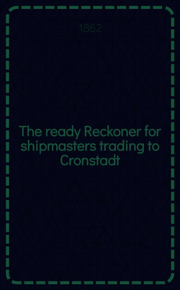 The ready Reckoner for shipmasters trading to Cronstadt