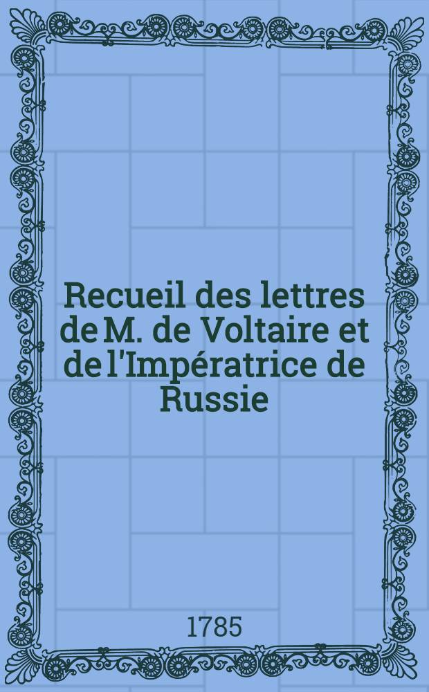 Recueil des lettres de M. de Voltaire et de l'Impératrice de Russie