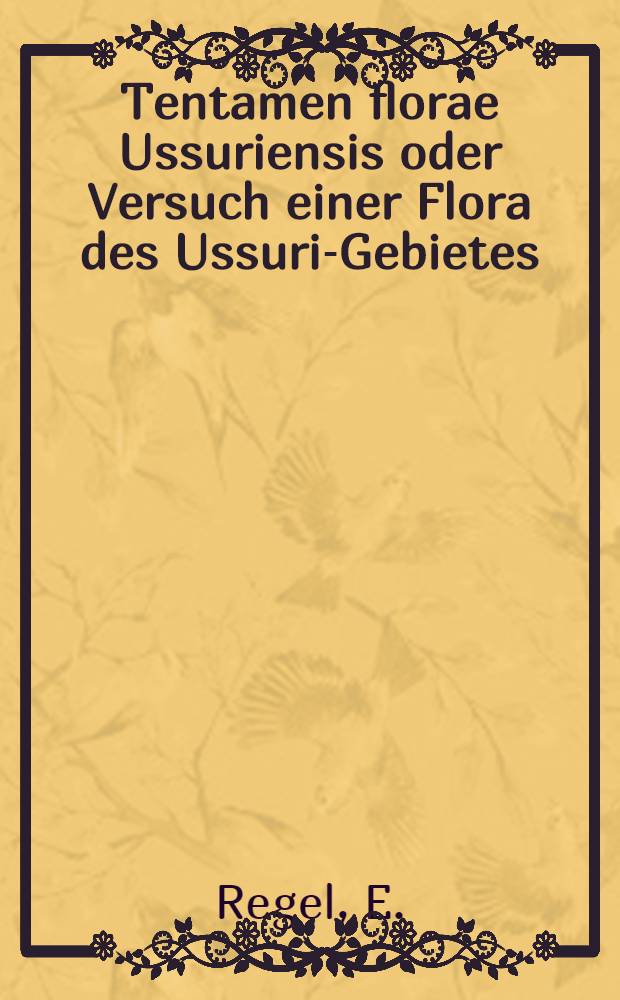 Tentamen florae Ussuriensis oder Versuch einer Flora des Ussuri-Gebietes : Nach den von Hrn. Maack gesammelten Pflanzen bearbeitet