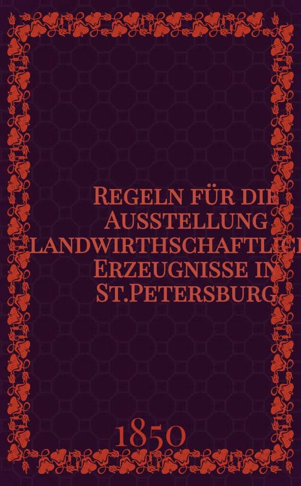 Regeln für die Ausstellung landwirthschaftlicher Erzeugnisse in St.Petersburg