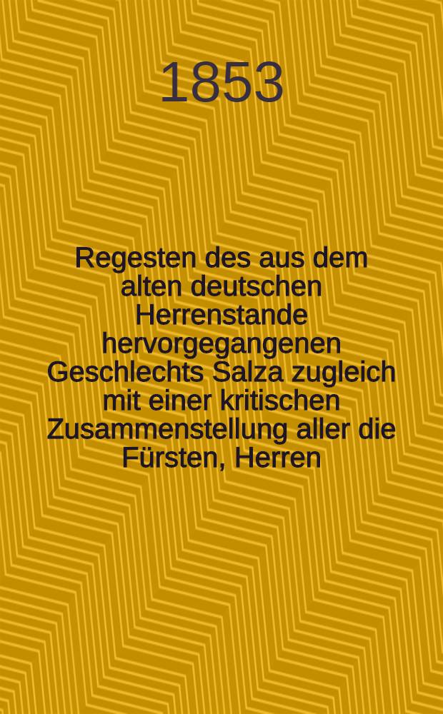 Regesten des aus dem alten deutschen Herrenstande hervorgegangenen Geschlechts Salza zugleich mit einer kritischen Zusammenstellung aller die Fürsten, Herren (Voigte), Grafen und Freiherren von Salza in Deutschland, Schweden und Russland betreffenden Acten, Schriften und Bücher