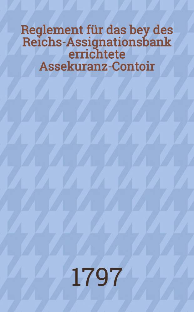 Reglement für das bey des Reichs-Assignationsbank errichtete Assekuranz-Contoir