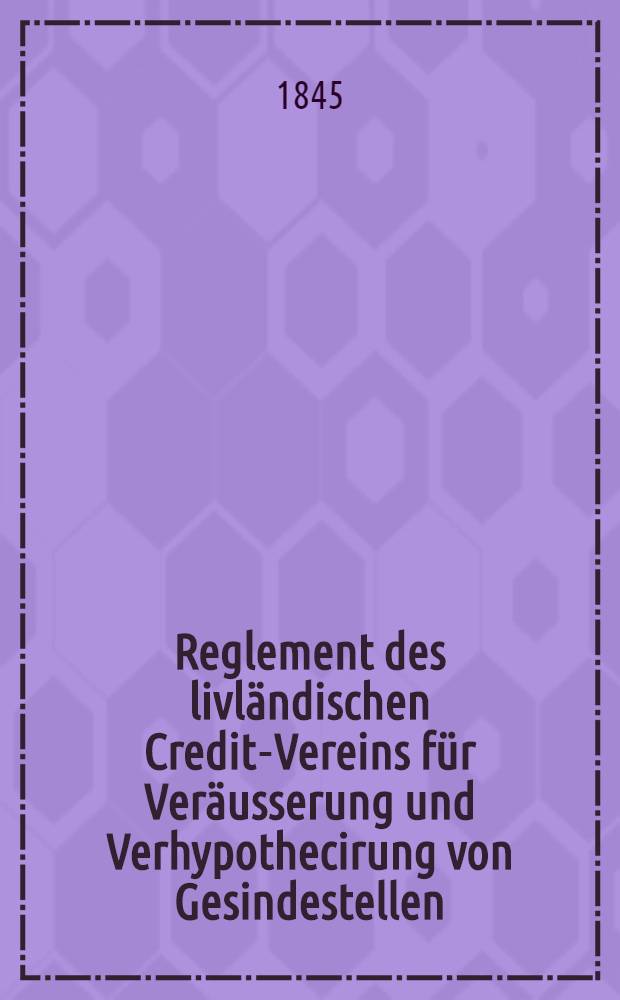 Reglement des livländischen Credit-Vereins für Veräusserung und Verhypothecirung von Gesindestellen