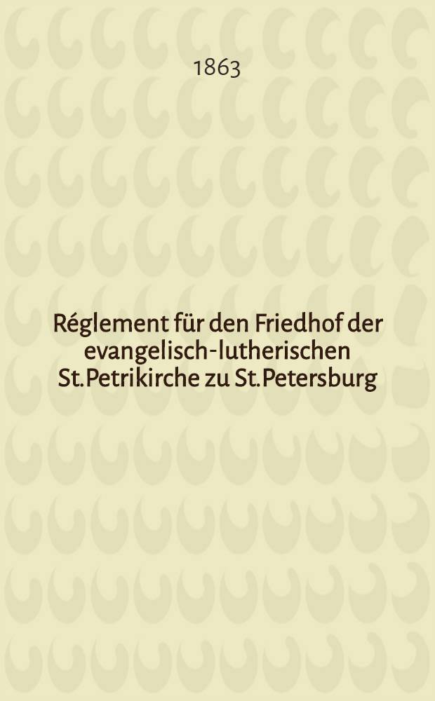 Réglement für den Friedhof der evangelisch-lutherischen St.Petrikirche zu St.Petersburg