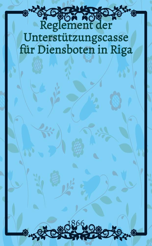 Reglement der Unterstützungscasse für Diensboten in Riga