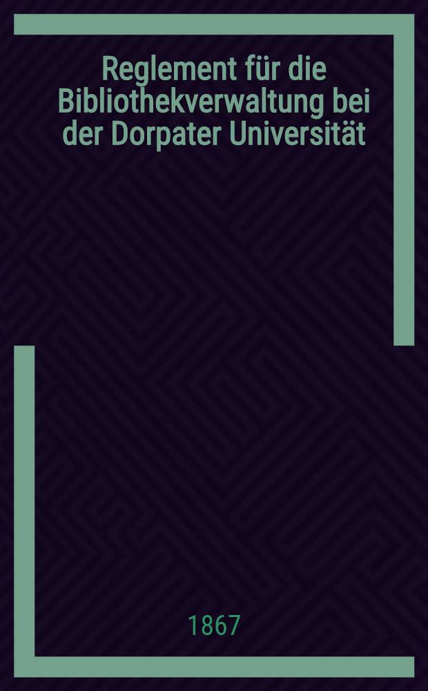 Reglement für die Bibliothekverwaltung bei der Dorpater Universität