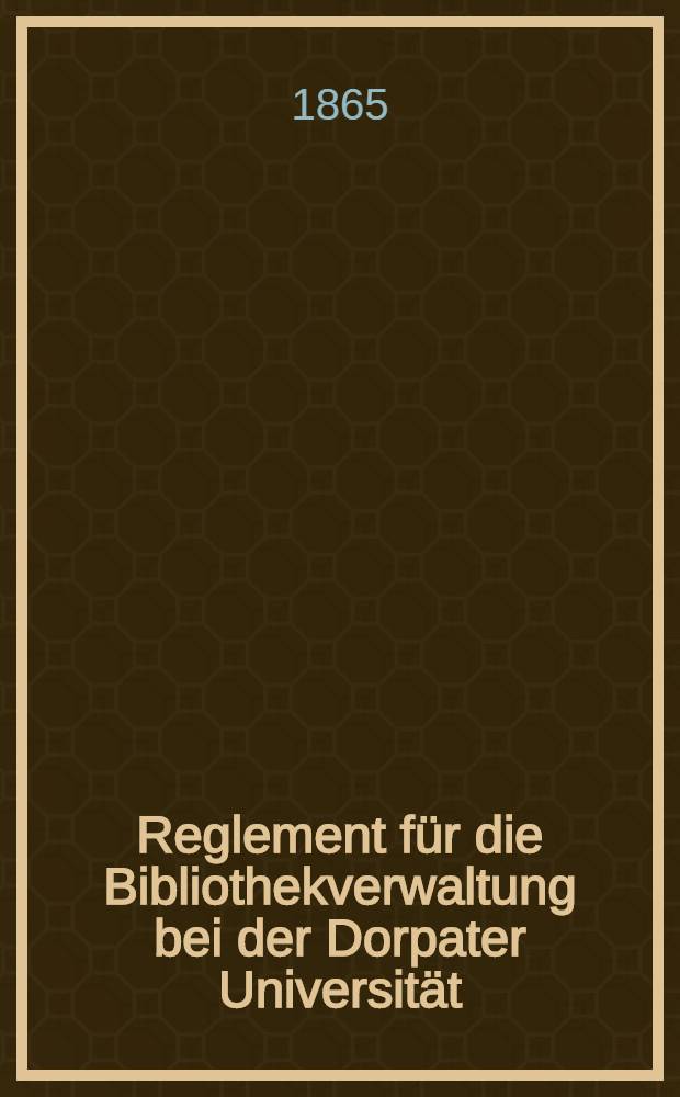 Reglement für die Bibliothekverwaltung bei der Dorpater Universität