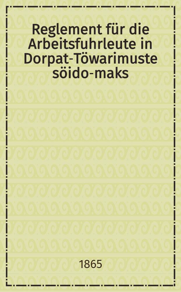 Reglement für die Arbeitsfuhrleute in Dorpat-Töwarimuste söido-maks