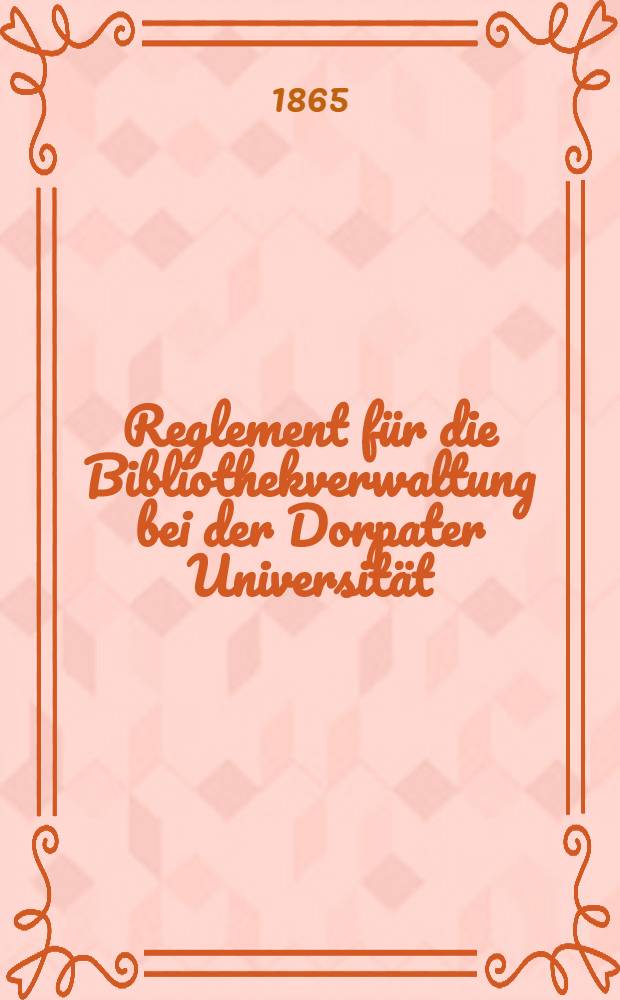Reglement für die Bibliothekverwaltung bei der Dorpater Universität