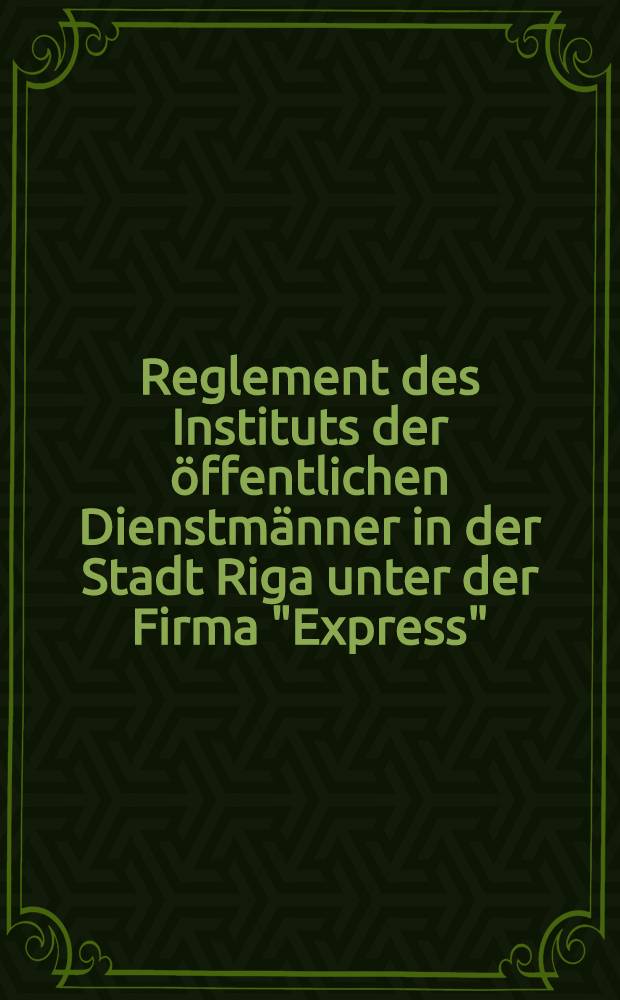 Reglement des Instituts der öffentlichen Dienstmänner in der Stadt Riga unter der Firma "Express"