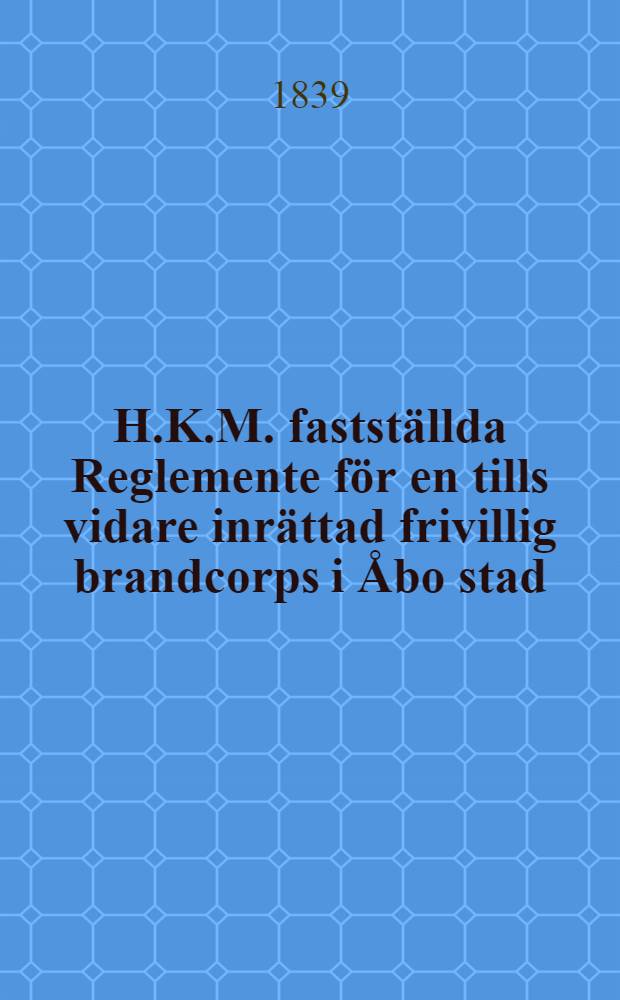 H.K.M. fastställda Reglemente för en tills vidare inrättad frivillig brandcorps i Åbo stad