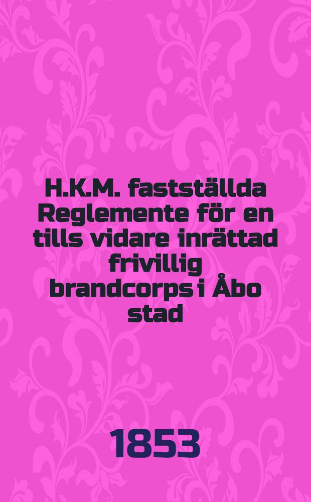H.K.M. fastställda Reglemente för en tills vidare inrättad frivillig brandcorps i Åbo stad