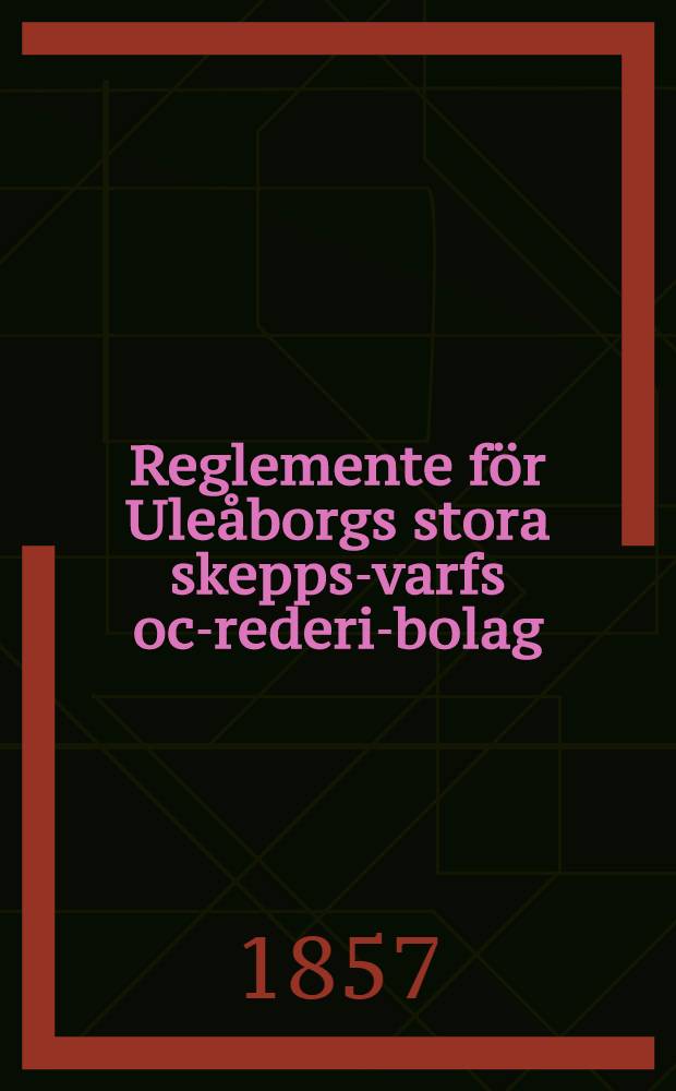 Reglemente för Uleåborgs stora skepps-varfs och- rederi-bolag