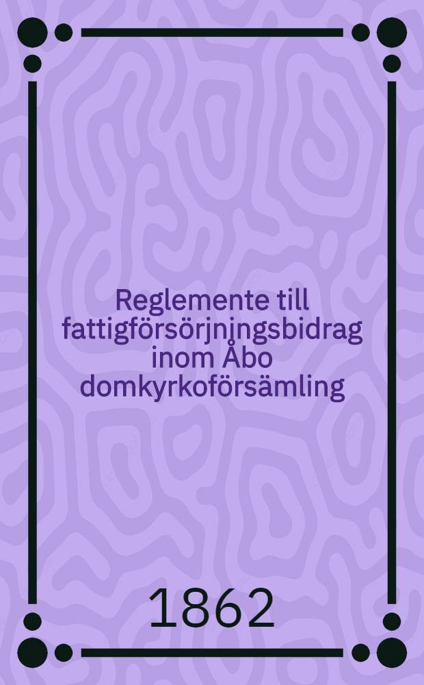 Reglemente till fattigförsörjningsbidrag inom Åbo domkyrkoförsämling