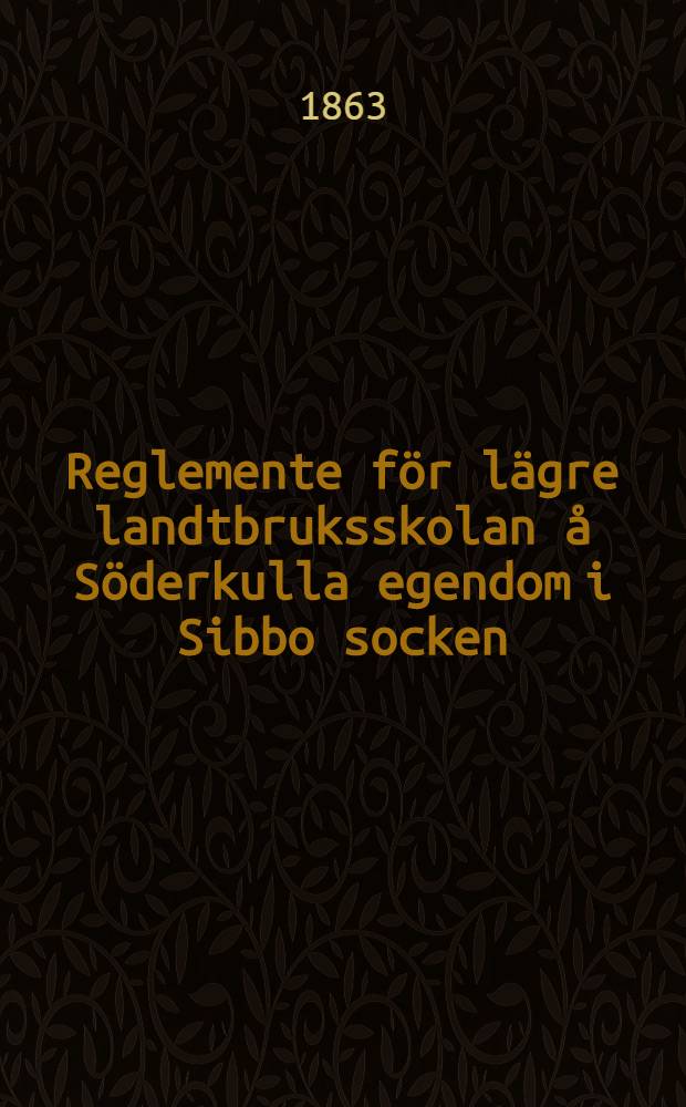 Reglemente för lägre landtbruksskolan å Söderkulla egendom i Sibbo socken