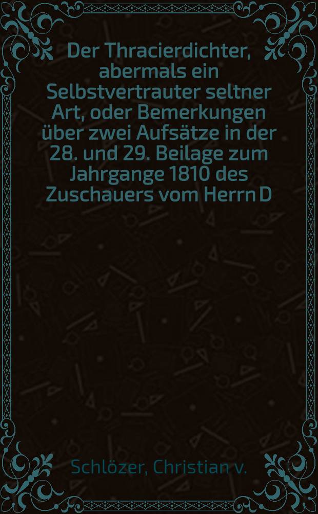 Der Thracierdichter, abermals ein Selbstvertrauter seltner Art, oder Bemerkungen &uuml;ber zwei Aufs&auml;tze in der 28. und 29. Beilage zum Jahrgange 1810 des Zuschauers vom Herrn D. Merkel