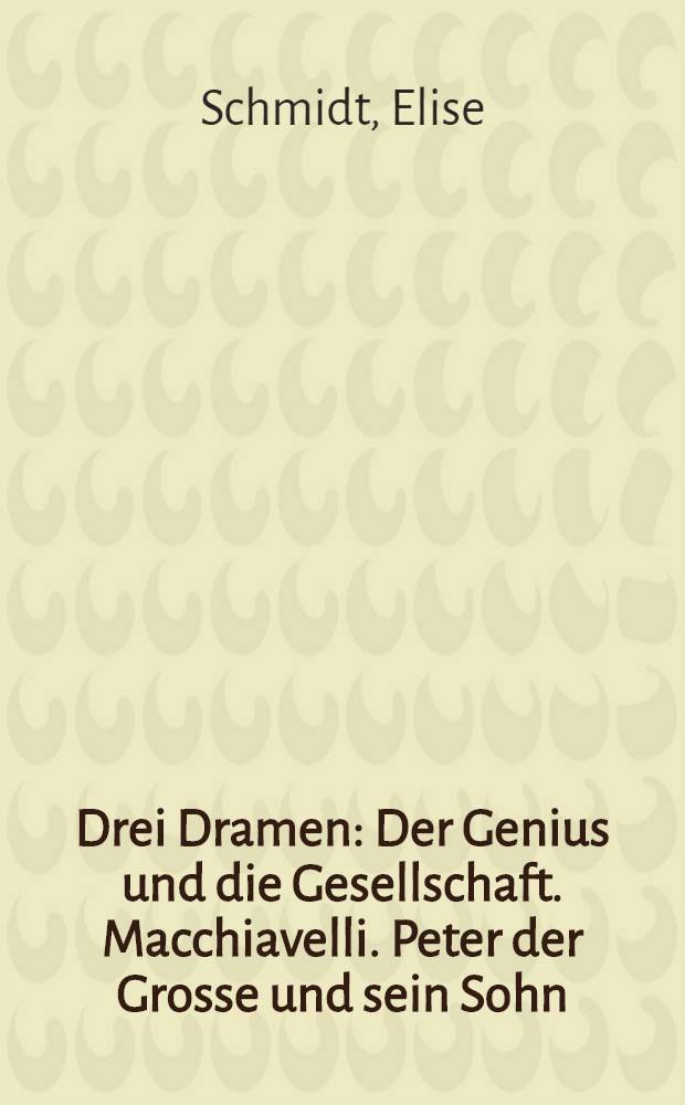 Drei Dramen : Der Genius und die Gesellschaft. Macchiavelli. Peter der Grosse und sein Sohn