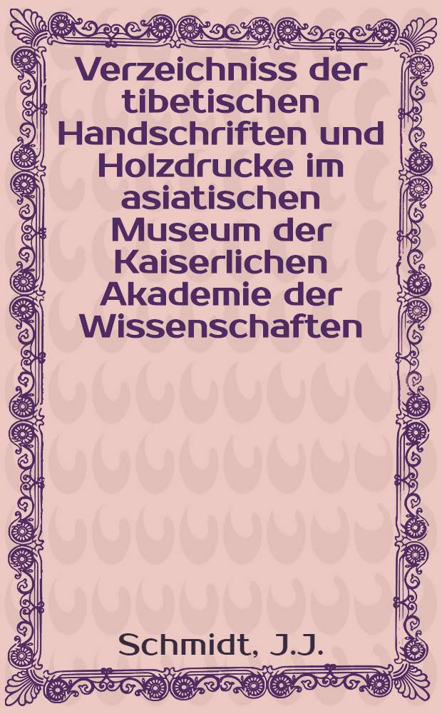 Verzeichniss der tibetischen Handschriften und Holzdrucke im asiatischen Museum der Kaiserlichen Akademie der Wissenschaften