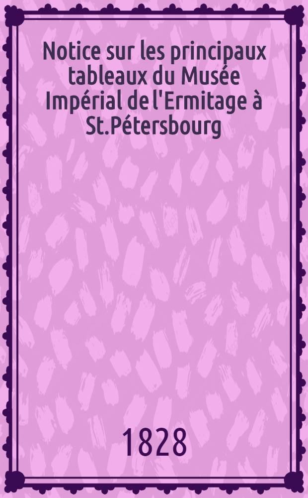 Notice sur les principaux tableaux du Musée Impérial de l'Ermitage à St.Pétersbourg