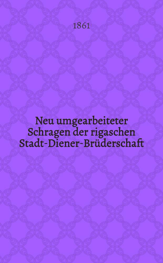 Neu umgearbeiteter Schragen der rigaschen Stadt-Diener-Brüderschaft