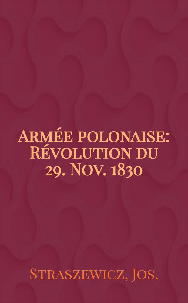 Armée polonaise : Révolution du 29. Nov. 1830 : Avec les portraits des principaux généraux