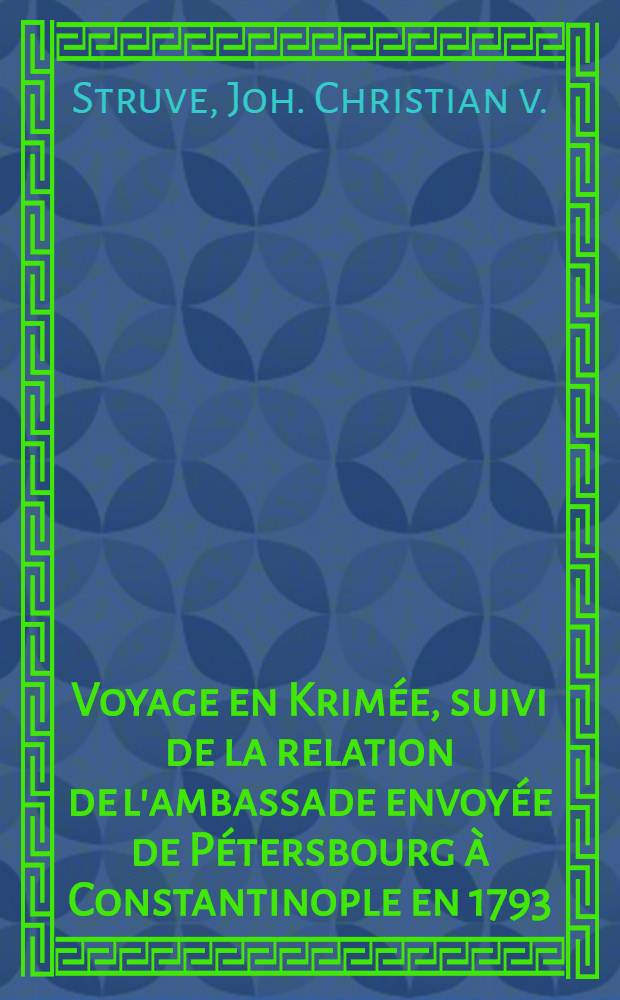 Voyage en Krim&eacute;e, suivi de la relation de l'ambassade envoy&eacute;e de P&eacute;tersbourg &agrave; Constantinople en 1793 : Publi&eacute; par un jeune Russe, attach&eacute; &agrave; cette ambassade