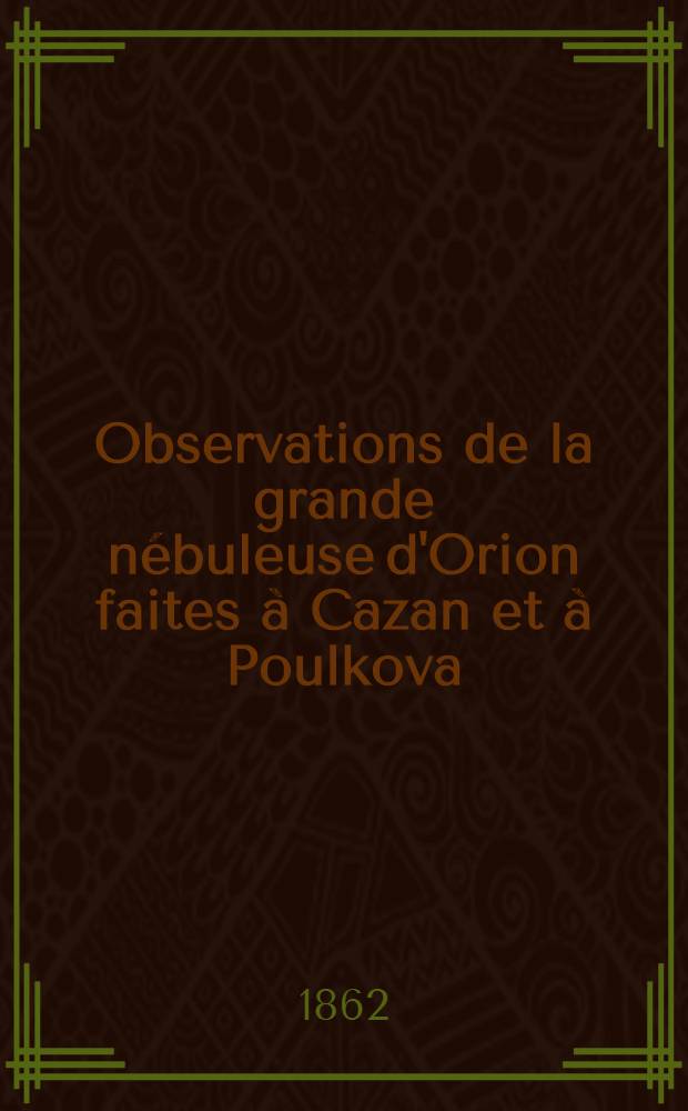 Observations de la grande n&eacute;buleuse d'Orion faites &agrave; Cazan et &agrave; Poulkova