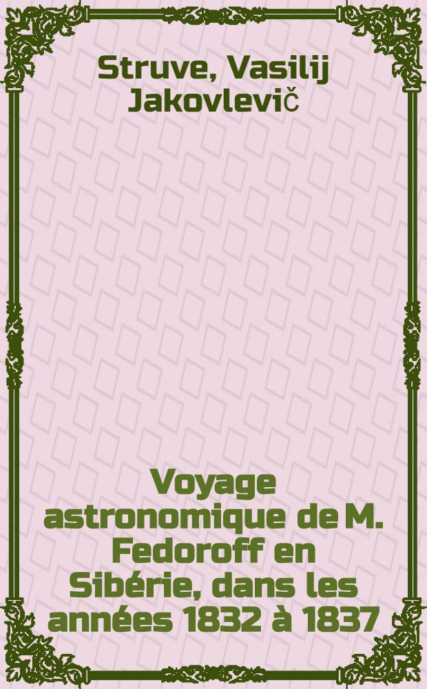 Voyage astronomique de M. Fedoroff en Sib&eacute;rie, dans les ann&eacute;es 1832 &agrave; 1837