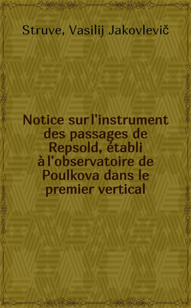 Notice sur l'instrument des passages de Repsold, établi à l'observatoire de Poulkova dans le premier vertical