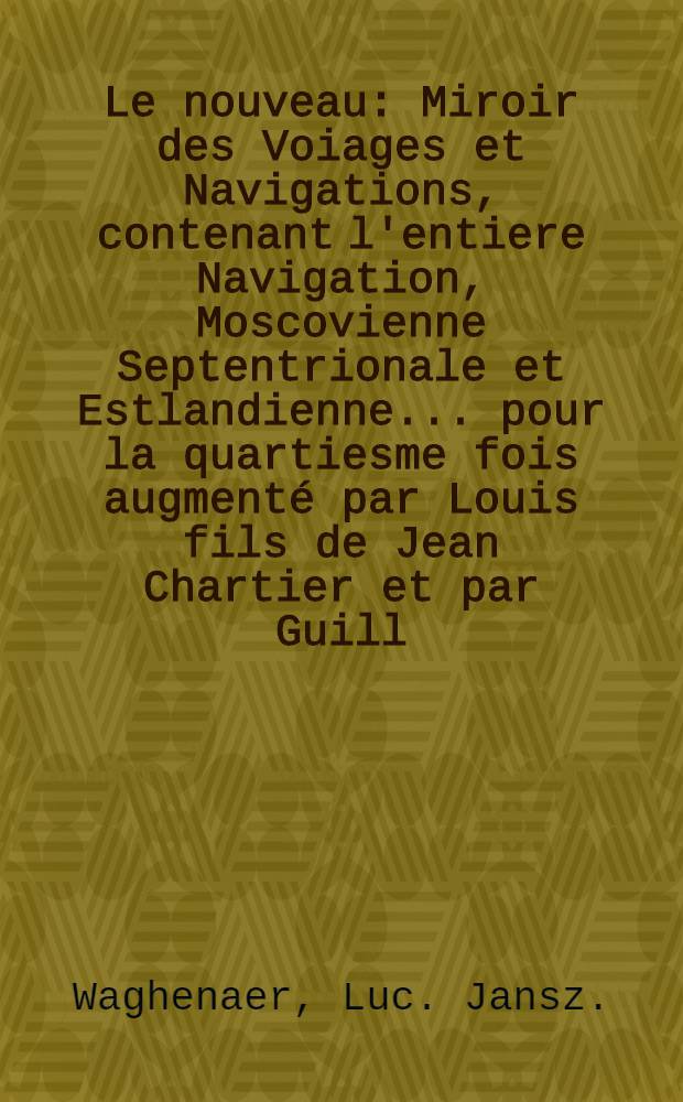 Le nouveau : Miroir des Voiages et Navigations, contenant l'entiere Navigation, Moscovienne Septentrionale et Estlandienne... pour la quartiesme fois augmenté par Louis fils de Jean Chartier et par Guill. Bernard enrichy de plusieurs additions, et par Rich. Slotboom ornée (sic) de narrations historiques