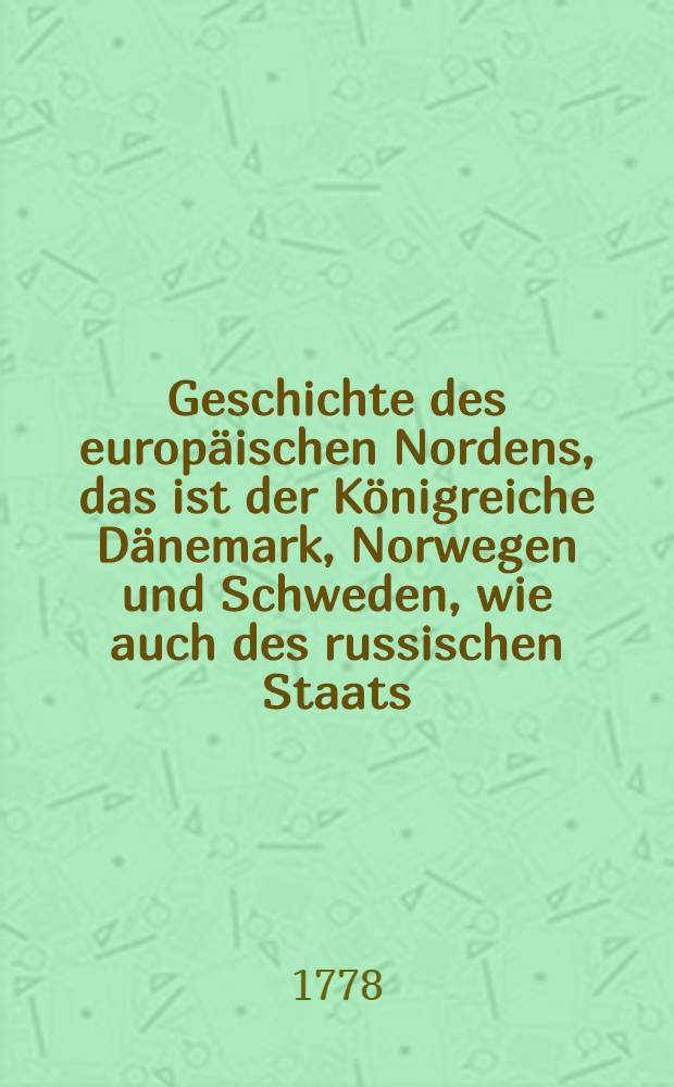 Geschichte des europäischen Nordens, das ist der Königreiche Dänemark, Norwegen und Schweden, wie auch des russischen Staats