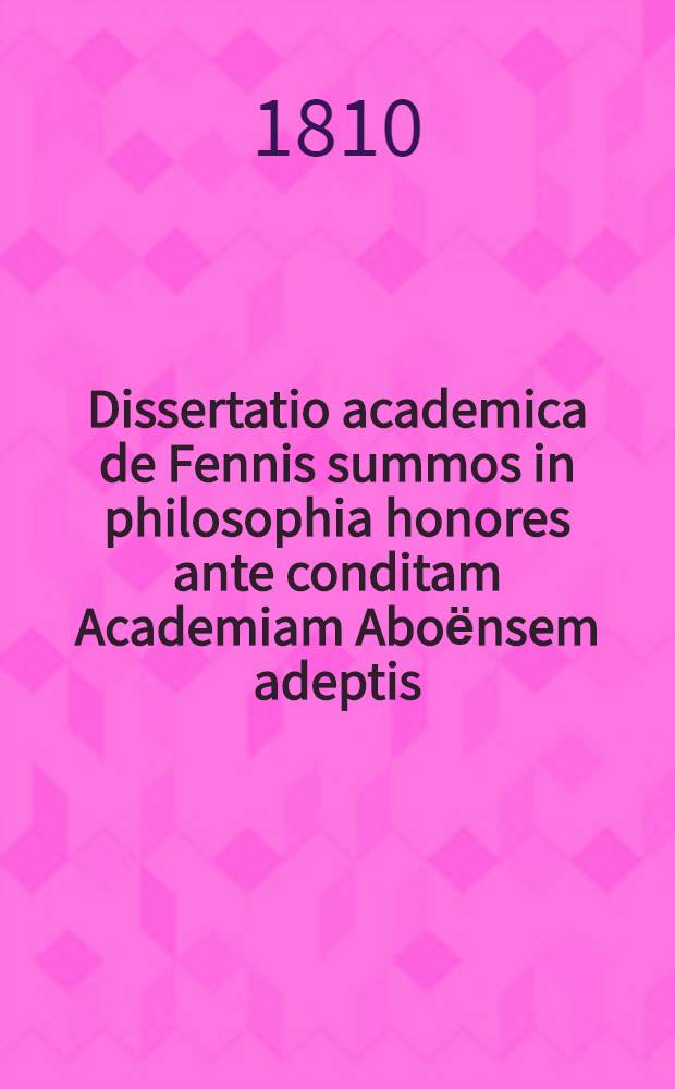 Dissertatio academica de Fennis summos in philosophia honores ante conditam Academiam Aboёnsem adeptis