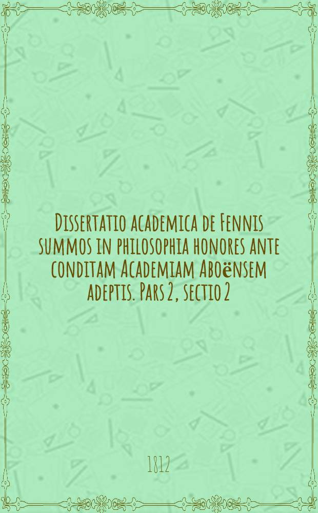 Dissertatio academica de Fennis summos in philosophia honores ante conditam Academiam Aboёnsem adeptis. Pars 2, sectio 2