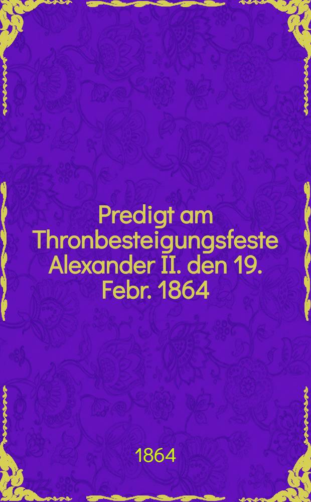 Predigt am Thronbesteigungsfeste Alexander II. den 19. Febr. 1864