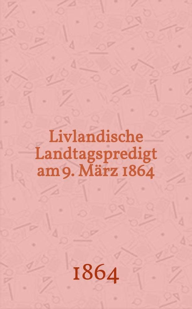 Livlandische Landtagspredigt am 9. März 1864