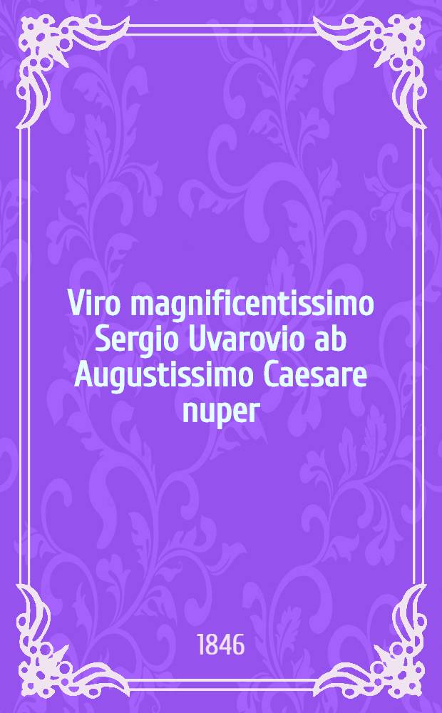 Viro magnificentissimo Sergio Uvarovio ab Augustissimo Caesare nuper (Cal. Jul.) comitis dignitate ornato hasce strophas sapphicas sacratas esse voluit