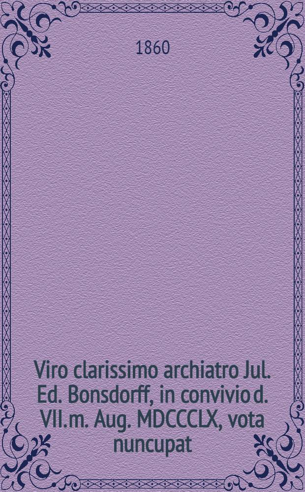 Viro clarissimo archiatro Jul. Ed. Bonsdorff, in convivio d. VII. m. Aug. MDCCCLX, vota nuncupat : Pièce de vers