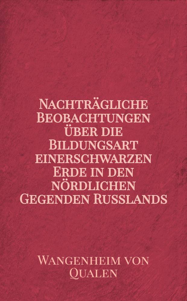 Nachträgliche Beobachtungen über die Bildungsart einerschwarzen Erde in den nördlichen Gegenden Russlands