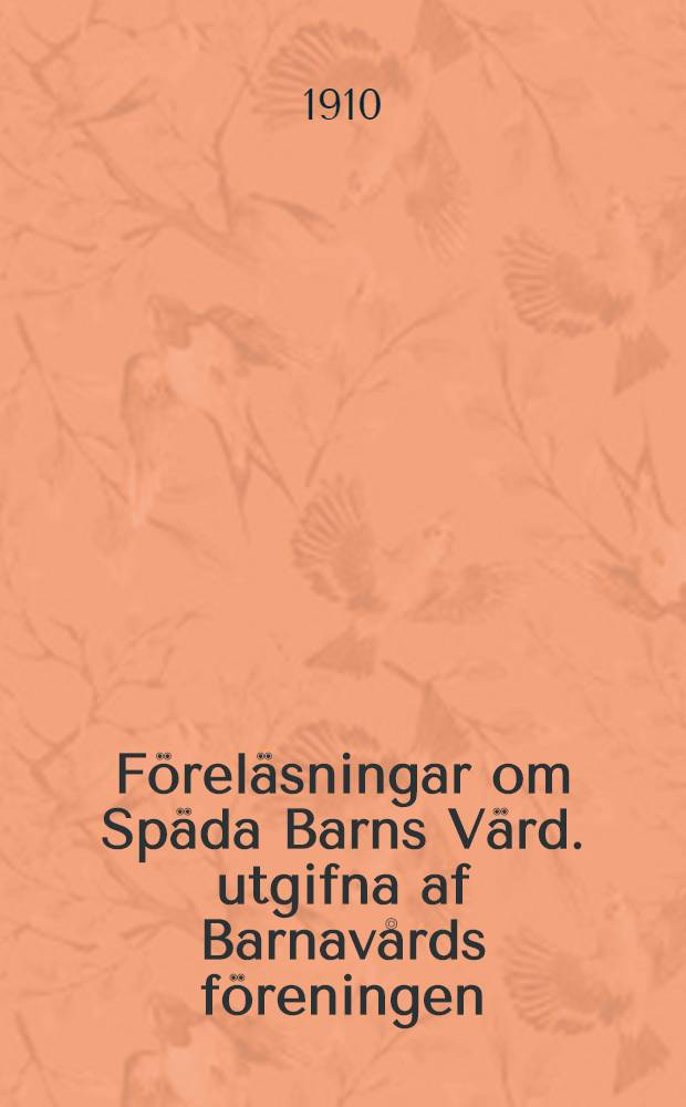 F&ouml;rel&auml;sningar om Sp&auml;da Barns V&auml;rd. utgifna af Barnav&aring;rds f&ouml;reningen