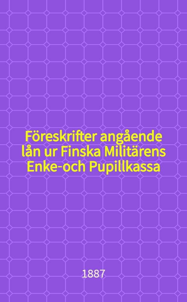 Föreskrifter angående lån ur Finska Militärens Enke-och Pupillkassa