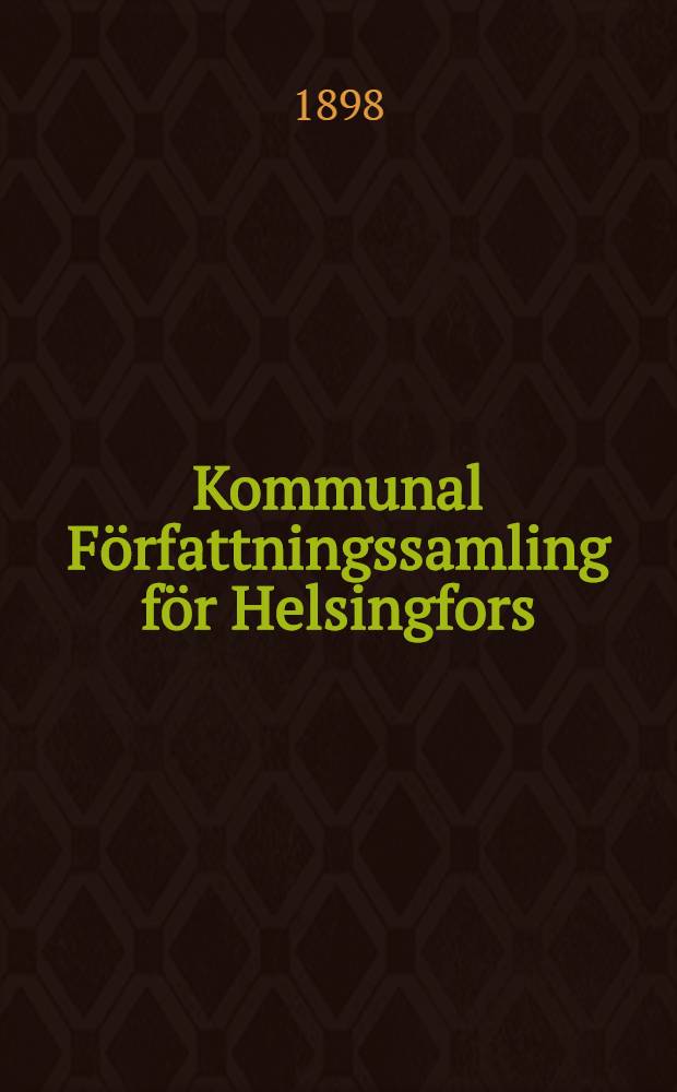 Kommunal Författningssamling för Helsingfors = Helsingin kaupungin kunnallinen asetuskokoelma : Utgifven år 1898