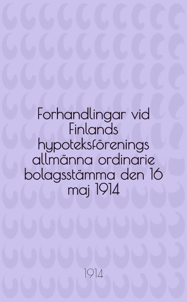 Forhandlingar vid Finlands hypoteksförenings allmänna ordinarie bolagsstämma den 16 maj 1914