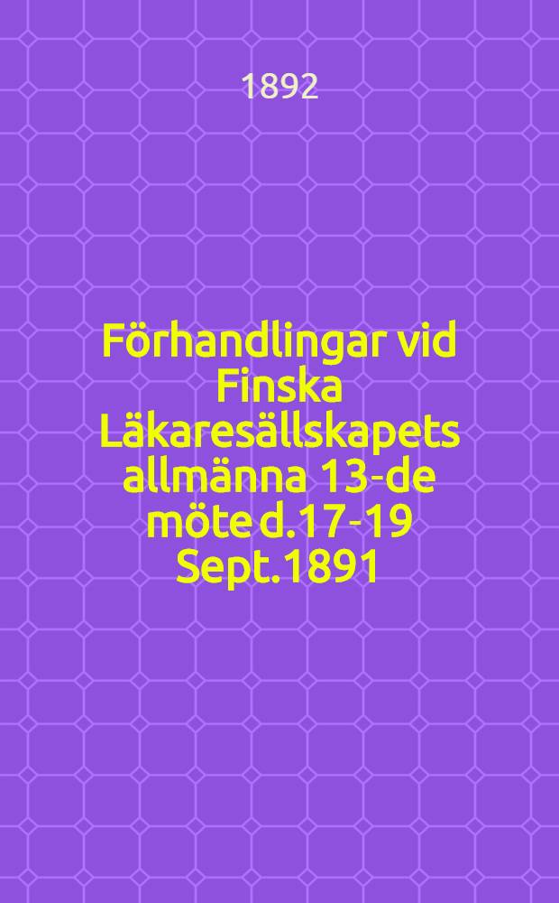 Förhandlingar vid Finska Läkaresällskapets allmänna 13-de möte d.17-19 Sept.1891