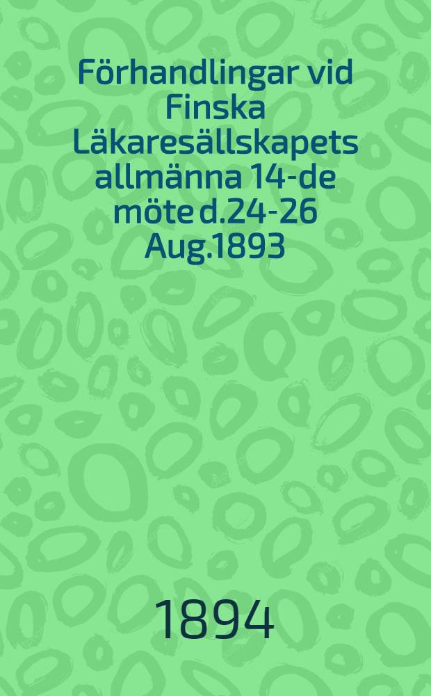 F&ouml;rhandlingar vid Finska L&auml;kares&auml;llskapets allm&auml;nna 14-de m&ouml;te d.24-26 Aug.1893